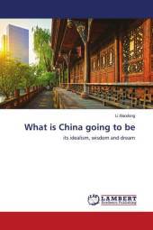 What is China going to be: its idealism, wisdom and dream