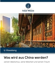 Was wird aus China werden?: seinen Idealismus, seine Weisheit und seinen Traum