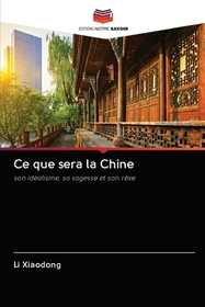 Ce que sera la Chine: son idéalisme, sa sagesse et son r?ve