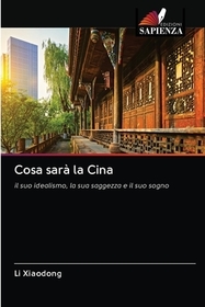Cosa sar? la Cina: il suo idealismo, la sua saggezza e il suo sogno