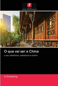 O que vai ser a China: o seu idealismo, sabedoria e sonho