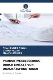PRODUKTVERBESSERUNG DURCH EINSATZ VON QUALITÄTSFUNKTIONEN: Ein Leitfaden für Praktiker PRODUKTVERBESSERUNG DURCH EINSATZ VON QUALITÄTSFUNKTIONEN: Ein Leitfaden für Praktiker