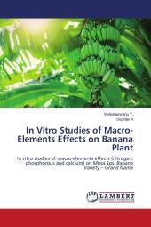 In Vitro Studies of Macro-Elements Effects on Banana Plant: In vitro studies of macro-elements effects (nitrogen, phosphorous and calcium) on Musa Sps. Banana Variety - Grand Naina