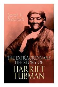 The Extraordinary Life Story of Harriet Tubman: The Female Moses Who Led Hundreds of Slaves to Freedom as the Conductor on the Underground Railroad (2 The Extraordinary Life Story of Harriet Tubman: The Female Moses Who Led Hundreds of Slaves to Freedom as the Conductor on the Underground Railroad (2