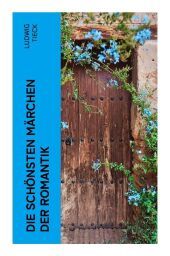 Die schönsten Märchen der Romantik: Die Elfen, Der blonde Eckbert, Der getreue Eckart und der Tannhäuser, Liebeszauber, Der Pokal... Die schönsten Märchen der Romantik: Die Elfen, Der blonde Eckbert, Der getreue Eckart und der Tannhäuser, Liebeszauber, Der Pokal...