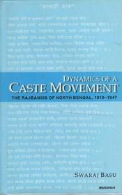 Dynamics of a Caste Movement – The Rajbansis of North Bengal, 1910–1947: The Rajbansis of North Bengal, 1910-1947 Dynamics of a Caste Movement – The Rajbansis of North Bengal, 1910–1947: The Rajbansis of North Bengal, 1910-1947