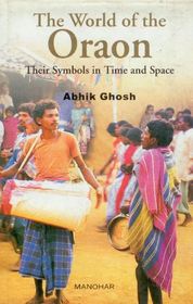 The World of the Oraon – Their Symbols in Time and Space: Their Symbols in Time and Space The World of the Oraon – Their Symbols in Time and Space: Their Symbols in Time and Space