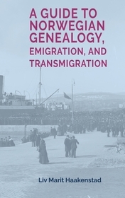 A Guide to Norwegian Genealogy, Emigration, and Transmigration A Guide to Norwegian Genealogy, Emigration, and Transmigration