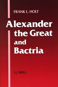 Alexander the Great and Bactria: The Formation of a Greek Frontier in Central Asia