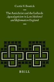 The Antichrist and the Lollards: Apocalypticism in Late Medieval and Reformation England: Apocalypticism in Late Medieval and Reformation England