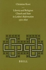 Liberty and Religion: Church and State in Leiden's Reformation, 1572-1620: Church and State in Leiden's Reformation, 1572-1620