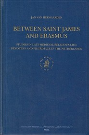Between Saint James and Erasmus: Studies in Late-Medieval Religious Life ? Devotion and Pilgrimage in the Netherlands: Studies in Late-Medieval Religious Life : Devotions and Pilgrimages in the Netherlands