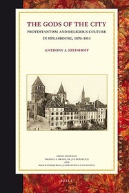 The Gods of the City: Protestantism and Religious Culture in Strasbourg, 1870-1914 The Gods of the City: Protestantism and Religious Culture in Strasbourg, 1870-1914
