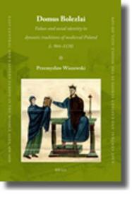 Domus Bolezlai: Values and social identity in dynastic traditions of medieval Poland (c.966-1138): Values and Social Identity in Dynastic Traditions of Medieval Poland (c.966-1138)