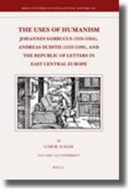 The Uses of Humanism: Johannes Sambucus (1531-1584), Andreas Dudith (1533-1589), and the Republic of Letters in East Central Europe