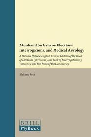 Abraham Ibn Ezra on Elections, Interrogations, and Medical Astrology: A Parallel Hebrew-English Critical Edition of the Book of Elections (3 Versions), the Book of Interrogations (3 Versions), and the Book of the Luminaries