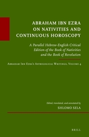 Abraham Ibn Ezra on Nativities and Continuous Horoscopy: A Parallel Hebrew-English Critical Edition of the Book of Nativities and the Book of Revolution. Abraham Ibn Ezra?s Astrological Writings, Volume 4