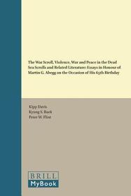 The War Scroll, Violence, War and Peace in the Dead Sea Scrolls and Related Literature: Essays in Honour of Martin G. Abegg on the Occasion of His 65th Birthday