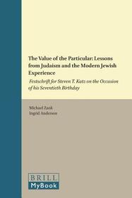 The Value of the Particular: Lessons from Judaism and the Modern Jewish Experience: Festschrift for Steven T. Katz on the Occasion of his Seventieth Birthday