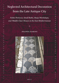 Neglected Architectural Decoration from the Late Antique City: Public Porticoes, Small Baths, Shops/Workshops, and ?Middle Class? Houses in the East Mediterranean Neglected Architectural Decoration from the Late Antique City: Public Porticoes, Small Baths, Shops/Workshops, and ?Middle Class? Houses in the East Mediterranean