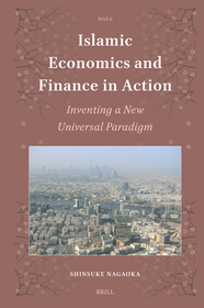 Islamic Economics and Finance in Action: Inventing a New Universal Paradigm