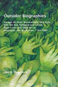 Outsider Biographies: Savage, de Sade, Wainewright, Ned Kelly, Billy the Kid, Rimbaud and Genet: Base Crime and High Art in Biography and Bio-Fiction, 1744-2000