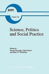 Science, Politics and Social Practice: Essays on Marxism and Science, Philosophy of Culture and the Social Sciences In honor of Robert S. Cohen