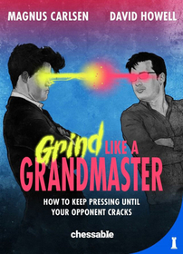 Grind Like a Grandmaster: How to Keep Pressing until Your Opponent Cracks Grind Like a Grandmaster: How to Keep Pressing until Your Opponent Cracks