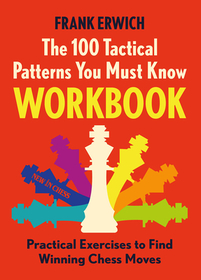 The 100 Tactical Patterns You Must Know Workbook: Practical Exercises to Find Winning Chess Moves The 100 Tactical Patterns You Must Know Workbook: Practical Exercises to Find Winning Chess Moves