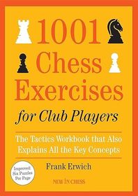 1001 Chess Exercises for Club Players: The Tactics Workbook that Also Explains All the Key Concepts 1001 Chess Exercises for Club Players: The Tactics Workbook that Also Explains All the Key Concepts