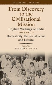 Domesticity, the Social Scene and Leisure: From Discovery to the Civilizational Mission: English Writings on India, The Imperial Archive, Volume 3