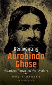 Reinventing Aurobindo Ghose: Ideational Vision and Nationalism
