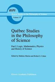 Que?bec Studies in the Philosophy of Science: Part I: Logic, Mathematics, Physics and History of Science
