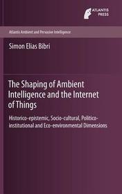 The Shaping of Ambient Intelligence and the Internet of Things: Historico-epistemic, Socio-cultural, Politico-institutional and Eco-environmental Dimensions