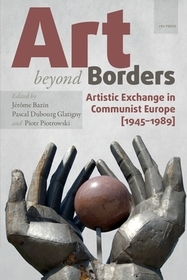 Art beyond Borders: Artistic Exchange in Communist Europe (1945-1989) Art beyond Borders: Artistic Exchange in Communist Europe (1945-1989)