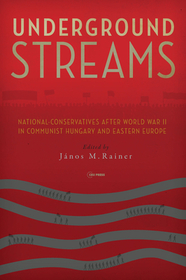 Underground Streams: National-Conservatives after World War II in Communist Hungary and Eastern Europe Underground Streams: National-Conservatives after World War II in Communist Hungary and Eastern Europe