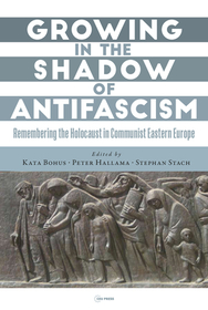 Growing in the Shadow of Antifascism: Remembering the Holocaust in State-Socialist Eastern Europe Growing in the Shadow of Antifascism: Remembering the Holocaust in State-Socialist Eastern Europe