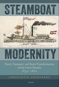 Steamboat Modernity: Travel, Transport, and Social Transformation on the Lower Danube, 1830-1860 Steamboat Modernity: Travel, Transport, and Social Transformation on the Lower Danube, 1830-1860