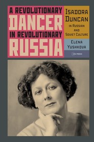 A Revolutionary Dancer in Revolutionary Russia: Isadora Duncan in Russian and Soviet Culture