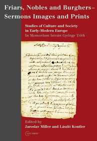Friars, Nobles and Burghers ? Sermons, Images and Prints: Studies of Culture and Society in Early-Modern Europe - In Memoriam István György Tóth