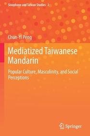 Mediatized Taiwanese Mandarin: Popular Culture, Masculinity, and Social Perceptions Mediatized Taiwanese Mandarin: Popular Culture, Masculinity, and Social Perceptions