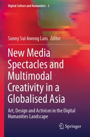 New Media Spectacles and Multimodal Creativity in a Globalised Asia: Art, Design and Activism in the Digital Humanities Landscape