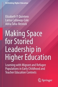 Making Space for Storied Leadership in Higher Education: Learning with Migrant and Refugee Populations in Early Childhood and Teacher Education Contexts