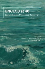 UNCLOS at 40 – Essays in Honour of Ambassador Tommy Koh: Essays in Honour of Ambassador Tommy Koh