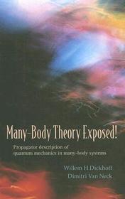 Many-body Theory Exposed!: Propagator Description Of Quantum Mechanics In Many-body Systems: Propagator Description of Quantum Mechanics in Many-Body Systems