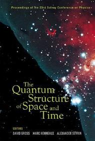 Quantum Structure Of Space And Time, The - Proceedings Of The 23rd Solvay Conference On Physics: Proceedings of the 23rd Solvay Conference on Physics