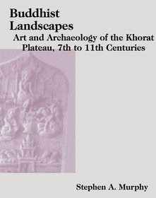 Buddhist Landscapes – Art and Archaeology of the Khorat Plateau, 7th to 11th Centuries: Art and Archaeology of the Khorat Plateau, 7th to 11th Centuries Buddhist Landscapes – Art and Archaeology of the Khorat Plateau, 7th to 11th Centuries: Art and Archaeology of the Khorat Plateau, 7th to 11th Centuries