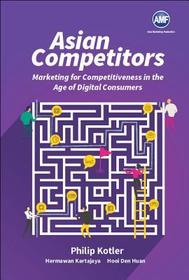 Asian Competitors: Marketing For Competitiveness In The Age Of Digital Consumers Asian Competitors: Marketing For Competitiveness In The Age Of Digital Consumers