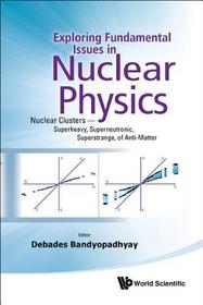 Exploring Fundamental Issues In Nuclear Physics: Nuclear Clusters - Superheavy, Superneutronic, Superstrange, Of Anti-matter - Proceedings Of The Symposium On Advances In Nuclear Physics In Our Time: Nuclear Clusters - Superheavy, Superneutronic, Superstrange, of Anti-Matter
