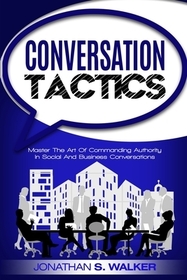 Conversation Tactics - Conversation Skills: Master The Art Of Commanding Authority In Social And Business Conversations Conversation Tactics - Conversation Skills: Master The Art Of Commanding Authority In Social And Business Conversations